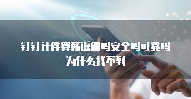 钉钉计件算薪返佣吗安全吗可靠吗为什么找不到