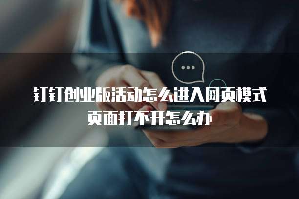 钉钉创业版活动怎么进入网页模式页面打不开怎么办