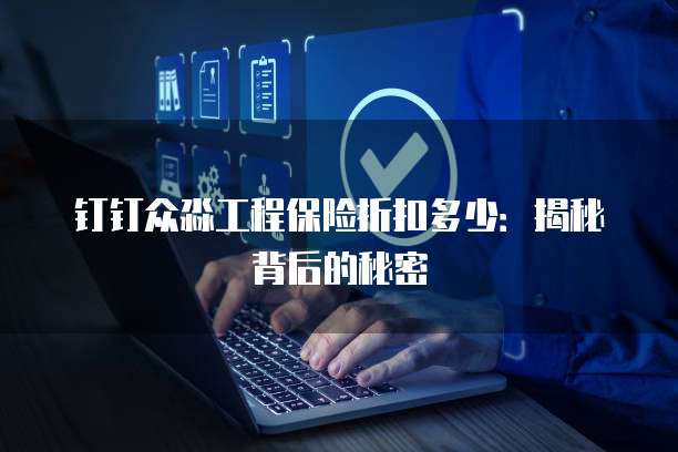 钉钉众淼工程保险折扣多少：揭秘背后的秘密