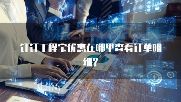 钉钉工程宝优惠在哪里查看订单明细?