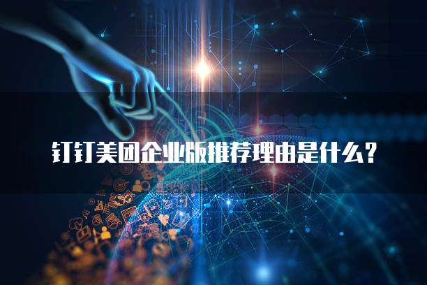 钉钉美团企业版推荐理由是什么？