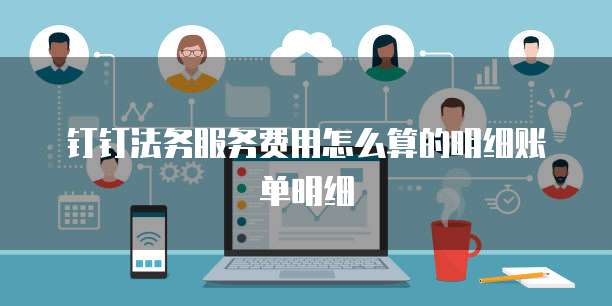 钉钉法务服务费用怎么算的明细账单明细