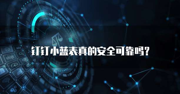 钉钉小蓝表真的安全可靠吗？