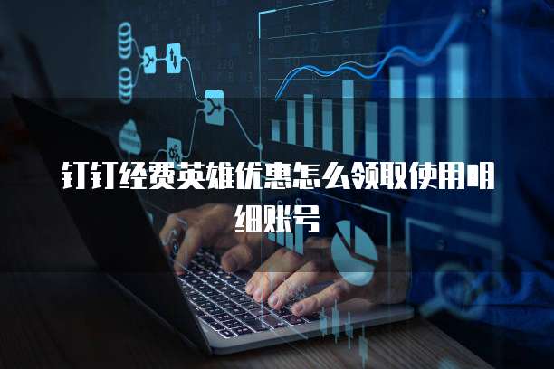 钉钉经费英雄优惠怎么领取使用明细账号
