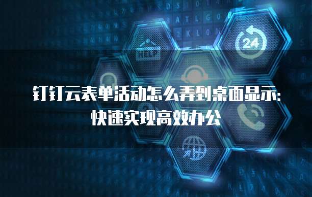 钉钉云表单活动怎么弄到桌面显示:快速实现高效办公
