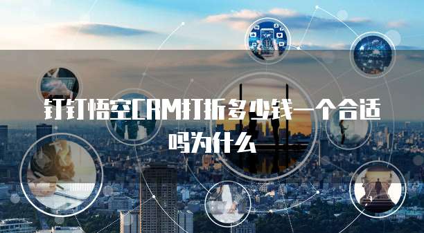 钉钉悟空CRM打折多少钱一个合适吗为什么