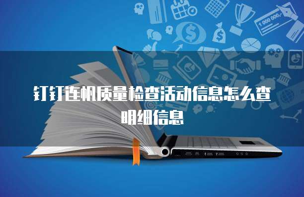 钉钉连帆质量检查活动信息怎么查明细信息