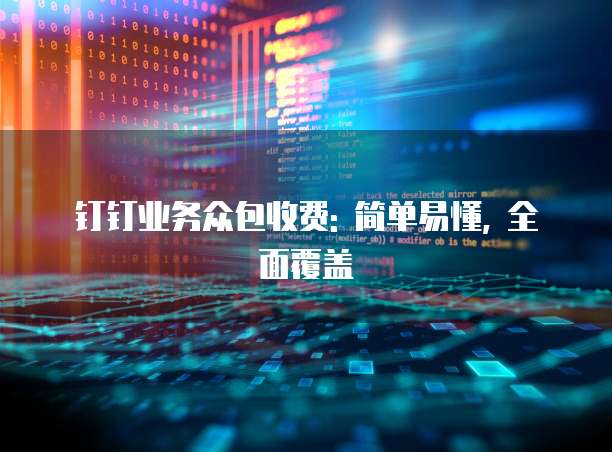 钉钉业务众包收费: 简单易懂, 全面覆盖