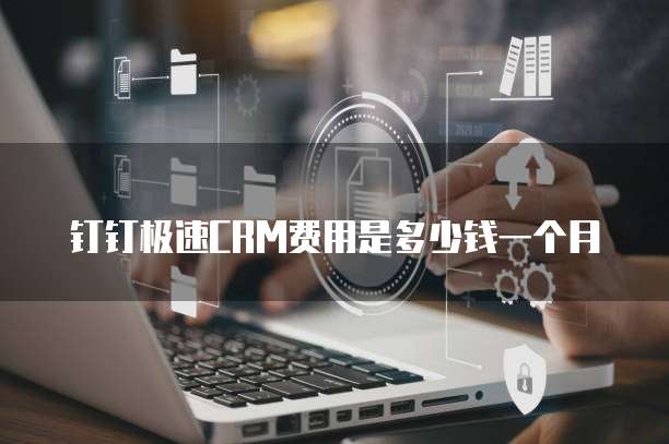 钉钉极速crm费用是多少钱一个月