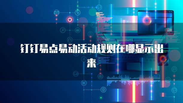 钉钉易点易动活动规则在哪显示出来