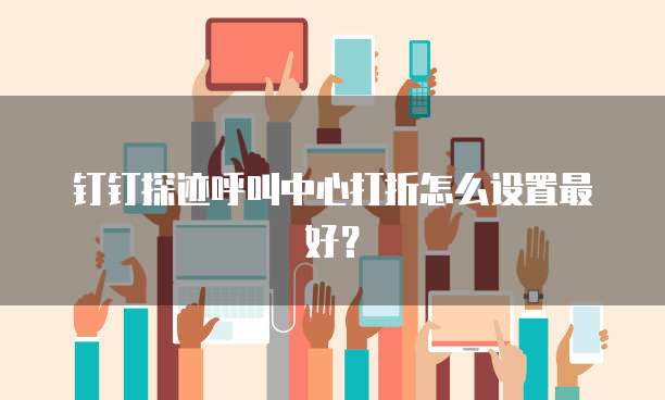 钉钉探迹呼叫中心打折怎么设置最好？