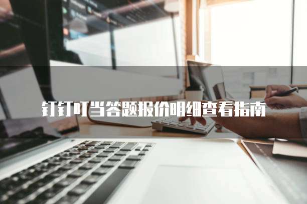 钉钉叮当答题报价明细查看指南