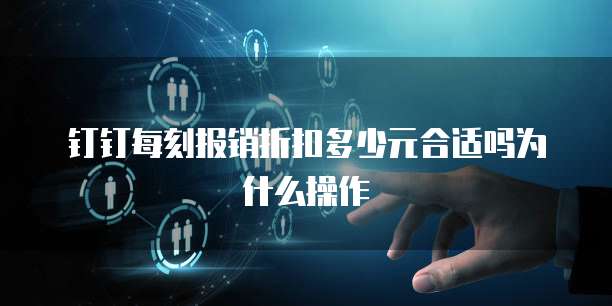 钉钉每刻报销折扣多少元合适吗为什么操作
