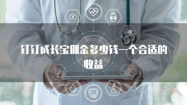 钉钉成长宝佣金多少钱一个合适的收益
