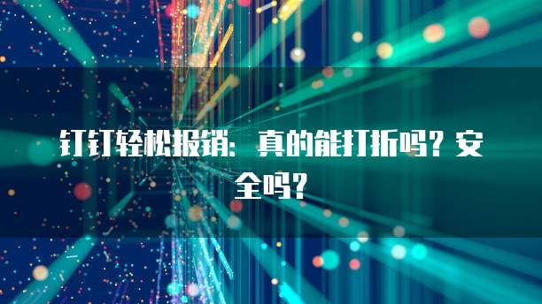 钉钉轻松报销：真的能打折吗？安全吗？