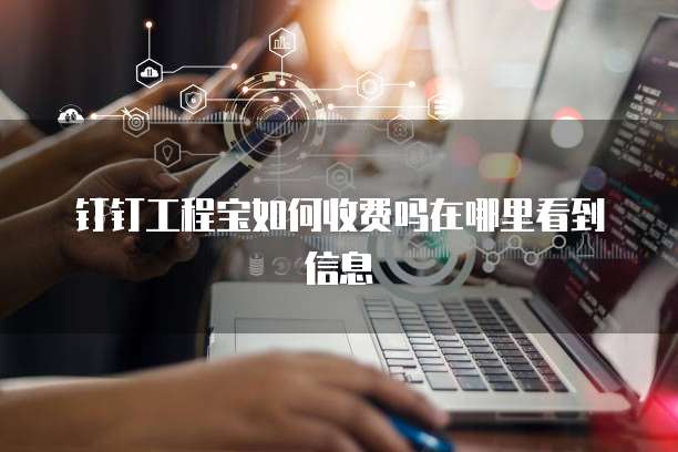 钉钉工程宝如何收费吗在哪里看到信息