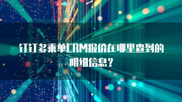 钉钉多乘单CRM报价在哪里查到的明细信息?