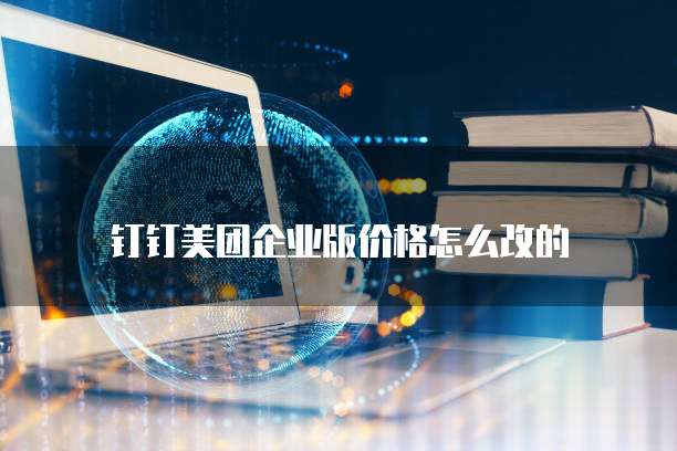 钉钉美团企业版价格怎么改的