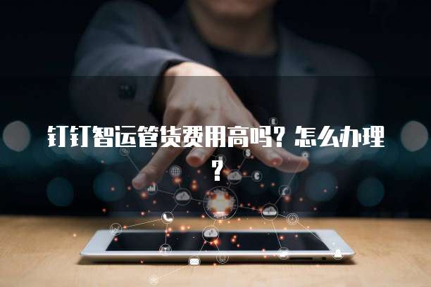 钉钉智运管货费用高吗？怎么办理？