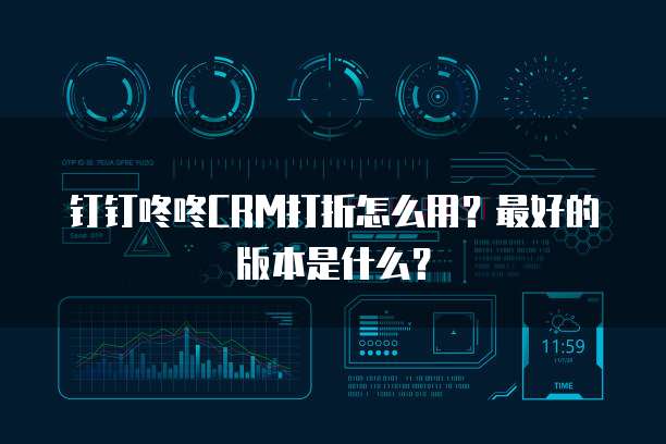 钉钉咚咚CRM打折怎么用?最好的版本是什么?
