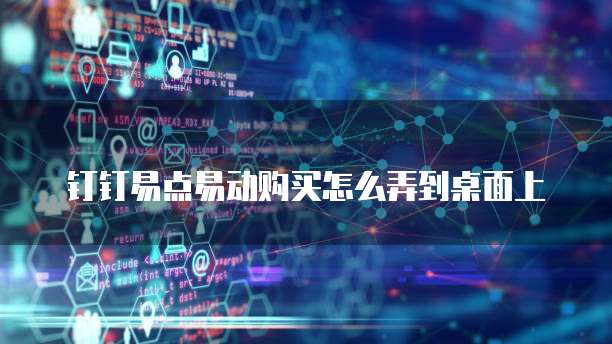 钉钉易点易动购买怎么弄到桌面上