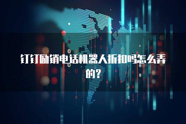 钉钉励销电话机器人折扣吗怎么弄的?