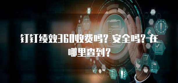 钉钉绩效360收费吗？安全吗？在哪里查到？