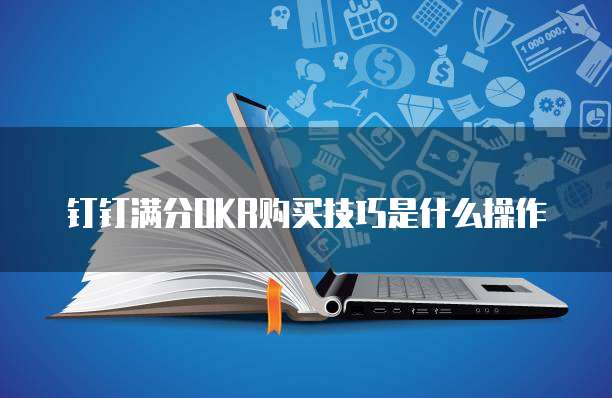 钉钉满分OKR购买技巧是什么操作