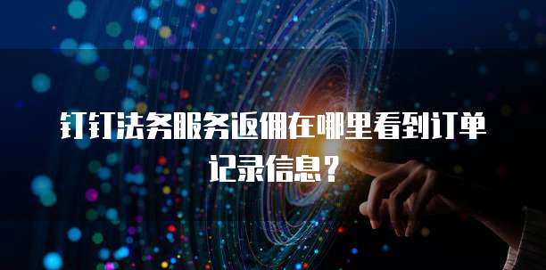 钉钉法务服务返佣在哪里看到订单记录信息？