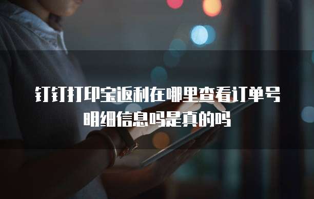 钉钉打印宝返利在哪里查看订单号明细信息吗是真的吗