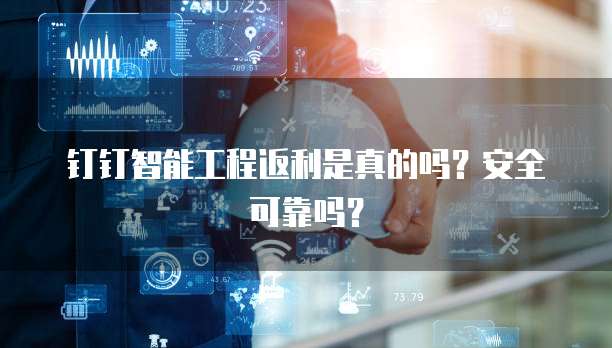 钉钉智能工程返利是真的吗?安全可靠吗?
