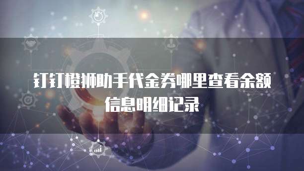 钉钉橙狮助手代金券哪里查看余额信息明细记录