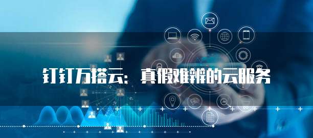 钉钉万搭云：真假难辨的云服务