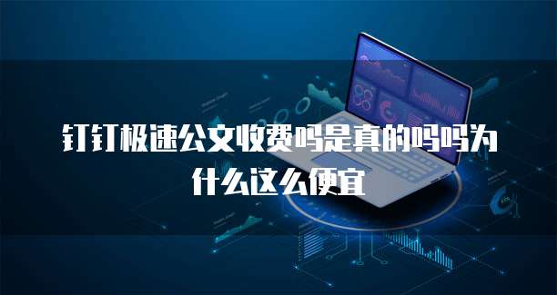 钉钉极速公文收费吗是真的吗吗为什么这么便宜