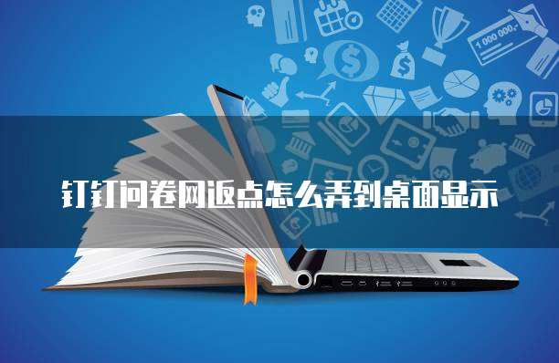 钉钉问卷网返点怎么弄到桌面显示
