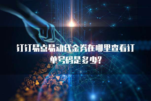 钉钉易点易动代金券在哪里查看订单号码是多少？