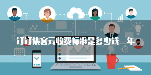 钉钉集客云收费标准是多少钱一年