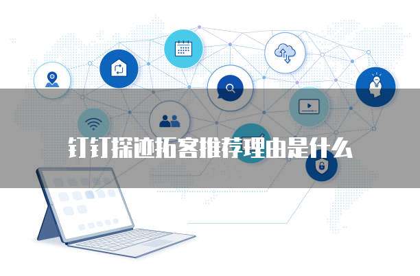 钉钉探迹拓客推荐理由是什么