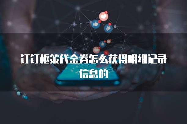 钉钉枢策代金券怎么获得明细记录信息的