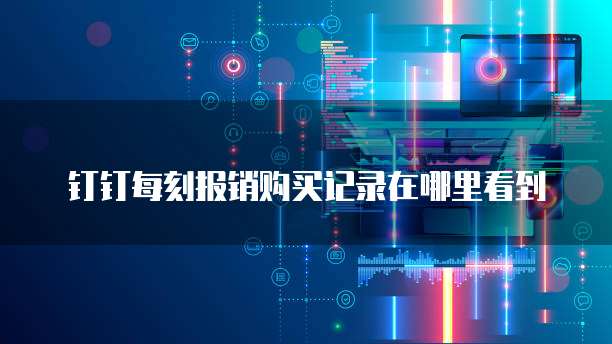 钉钉每刻报销购买记录在哪里看到