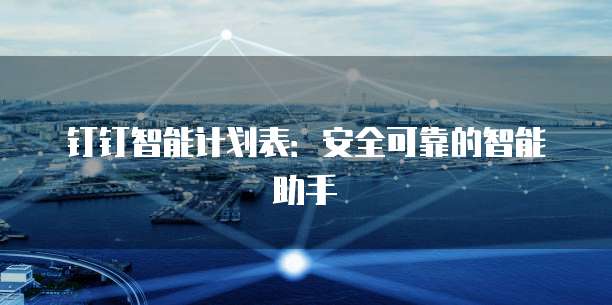 钉钉智能计划表：安全可靠的智能助手