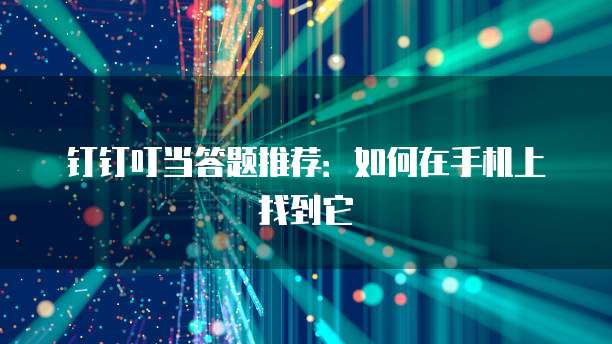 钉钉叮当答题推荐：如何在手机上找到它
