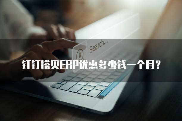 钉钉搭贝ERP优惠多少钱一个月？