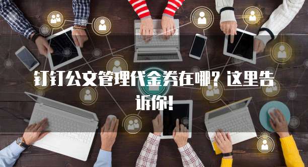 钉钉公文管理代金券在哪?这里告诉你!