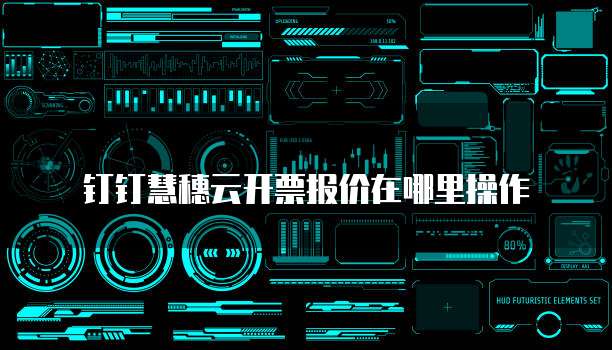 钉钉慧穗云开票报价在哪里操作