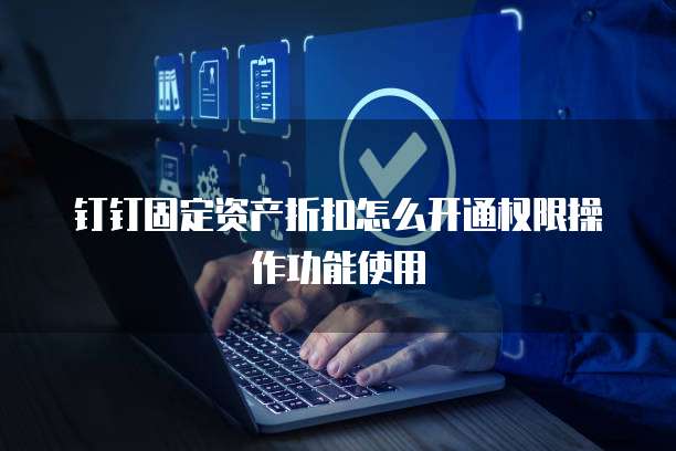 钉钉固定资产折扣怎么开通权限操作功能使用