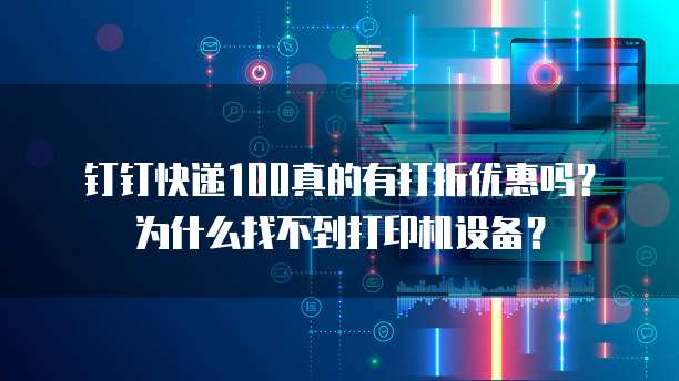 钉钉快递100真的有打折优惠吗？为什么找不到打印机设备？