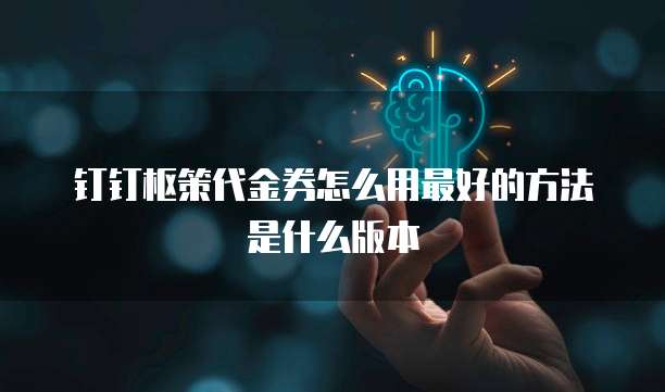 钉钉枢策代金券怎么用最好的方法是什么版本