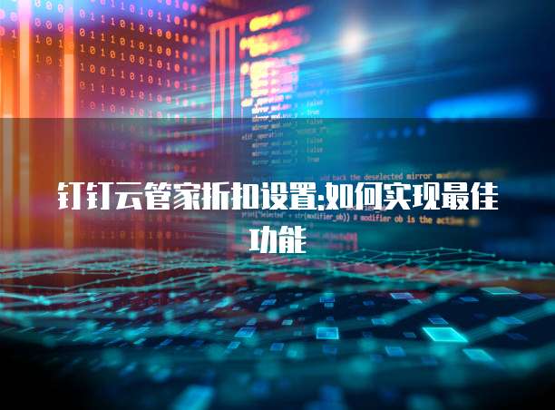 钉钉云管家折扣设置:如何实现最佳功能