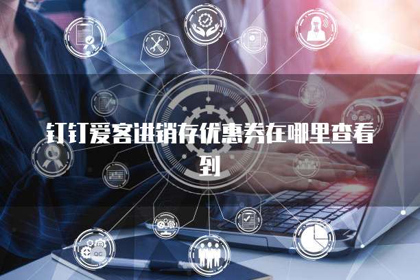钉钉爱客进销存优惠券在哪里查看到